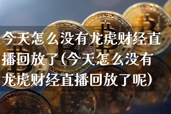 今天怎么没有龙虎财经直播回放了(今天怎么没有龙虎财经直播回放了呢)_https://www.dcjwmf.com_郑商所_第1张
