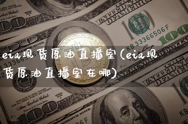 eia现货原油直播室(eia现货原油直播室在哪)_https://www.dcjwmf.com_中金所_第1张
