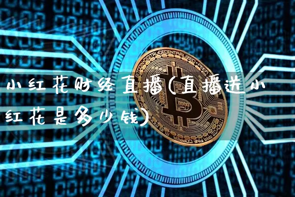 小红花财经直播(直播送小红花是多少钱)_https://www.dcjwmf.com_上期所_第1张