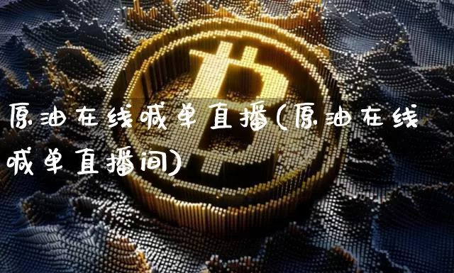 原油在线喊单直播(原油在线喊单直播间)_https://www.dcjwmf.com_中金所_第1张