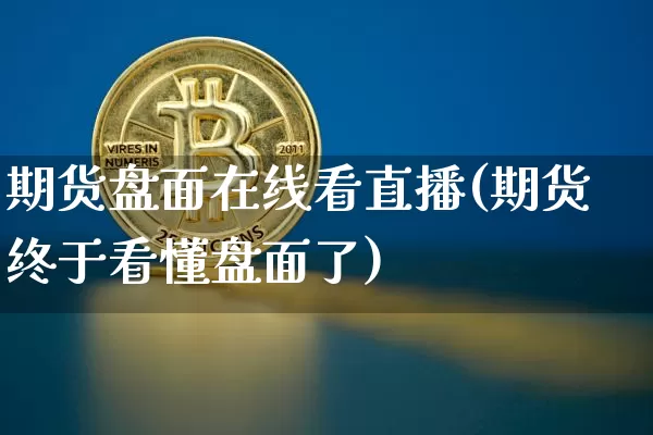 期货盘面在线看直播(期货终于看懂盘面了)_https://www.dcjwmf.com_中金所_第1张