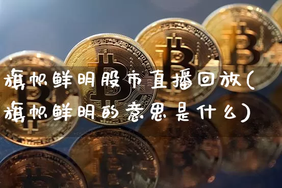 旗帜鲜明股市直播回放(旗帜鲜明的意思是什么)_https://www.dcjwmf.com_郑商所_第1张