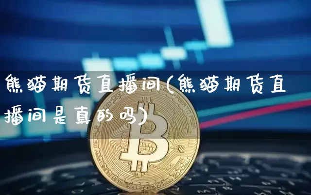 熊猫期货直播间(熊猫期货直播间是真的吗)_https://www.dcjwmf.com_郑商所_第1张