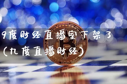 9度财经直播室下架了(九度直播财经)_https://www.dcjwmf.com_广期所_第1张