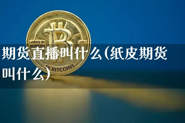 期货直播叫什么(纸皮期货叫什么)_https://www.dcjwmf.com_上期能源_第1张