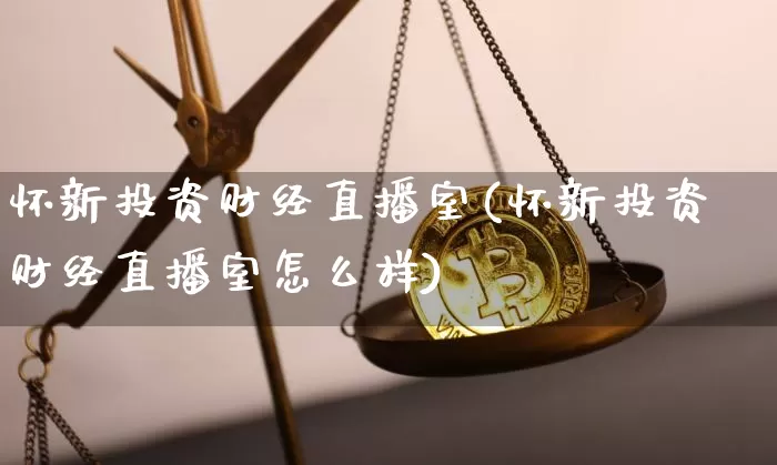 怀新投资财经直播室(怀新投资财经直播室怎么样)_https://www.dcjwmf.com_上期能源_第1张