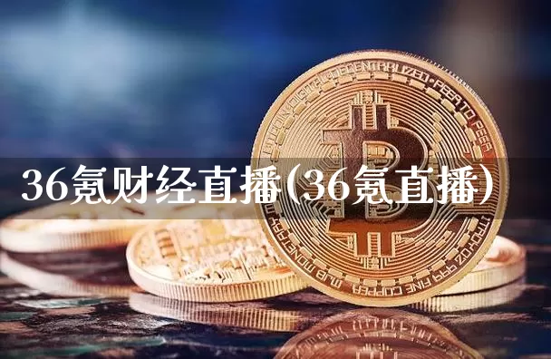 36氪财经直播(36氪直播)_https://www.dcjwmf.com_上期所_第1张