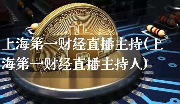 上海第一财经直播主持(上海第一财经直播主持人)_https://www.dcjwmf.com_郑商所_第1张