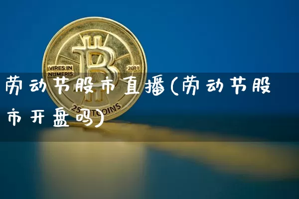 劳动节股市直播(劳动节股市开盘吗)_https://www.dcjwmf.com_郑商所_第1张