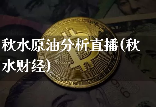 秋水原油分析直播(秋水财经)_https://www.dcjwmf.com_上期所_第1张