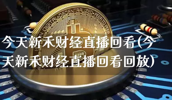 今天新禾财经直播回看(今天新禾财经直播回看回放)_https://www.dcjwmf.com_中金所_第1张