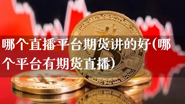 哪个直播平台期货讲的好(哪个平台有期货直播)_https://www.dcjwmf.com_上期所_第1张