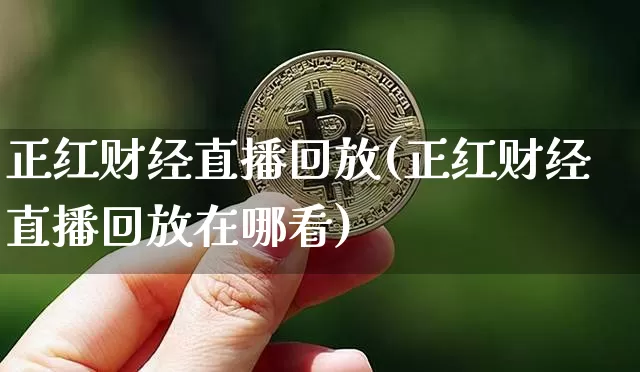 正红财经直播回放(正红财经直播回放在哪看)_https://www.dcjwmf.com_上期所_第1张
