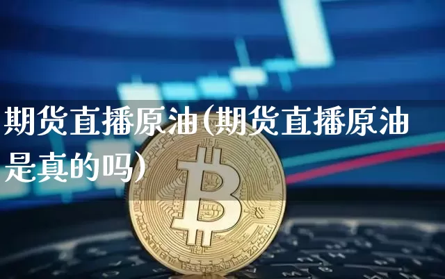 期货直播原油(期货直播原油是真的吗)_https://www.dcjwmf.com_上期所_第1张