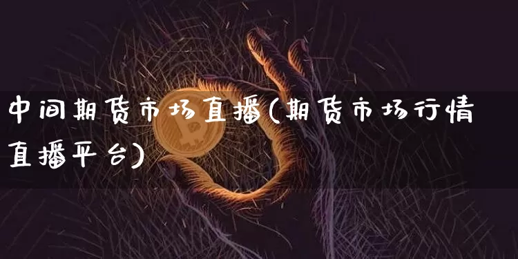 中间期货市场直播(期货市场行情直播平台)_https://www.dcjwmf.com_上期能源_第1张
