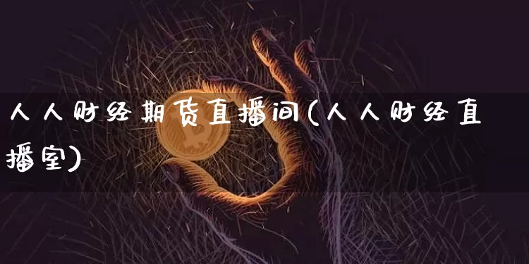 人人财经期货直播间(人人财经直播室)_https://www.dcjwmf.com_上期所_第1张