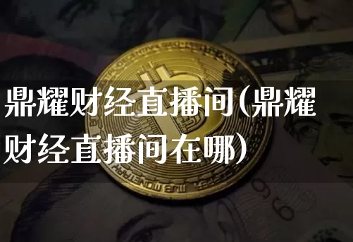 鼎耀财经直播间(鼎耀财经直播间在哪)_https://www.dcjwmf.com_广期所_第1张