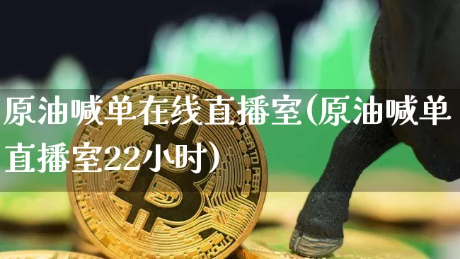 原油喊单在线直播室(原油喊单直播室22小时)_https://www.dcjwmf.com_郑商所_第1张