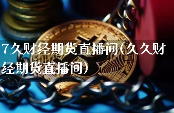 7久财经期货直播间(久久财经期货直播间)_https://www.dcjwmf.com_大商所_第1张