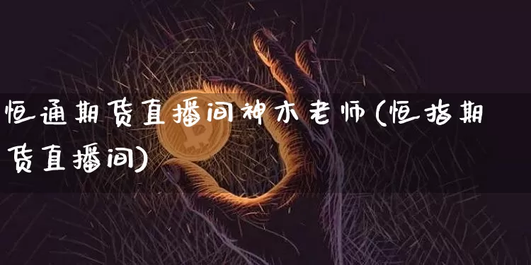 恒通期货直播间神木老师(恒指期货直播间)_https://www.dcjwmf.com_郑商所_第1张