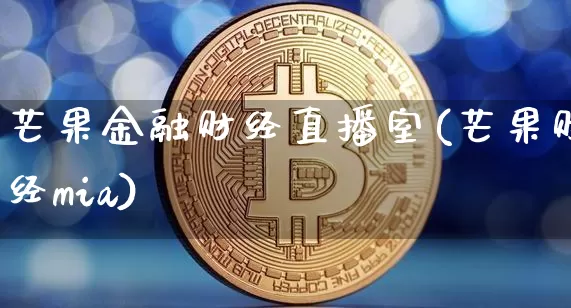 芒果金融财经直播室(芒果财经mia)_https://www.dcjwmf.com_上期所_第1张