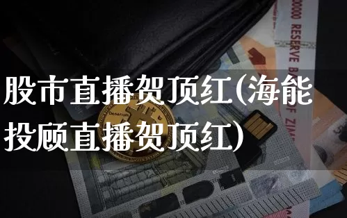 股市直播贺顶红(海能投顾直播贺顶红)_https://www.dcjwmf.com_上期所_第1张