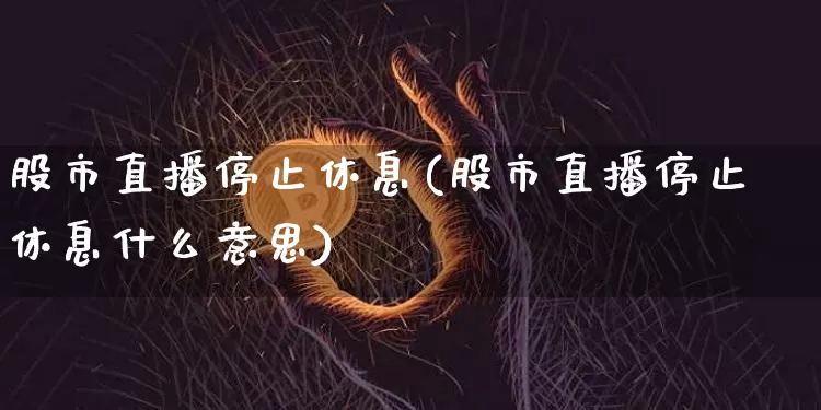 股市直播停止休息(股市直播停止休息什么意思)_https://www.dcjwmf.com_上期所_第1张