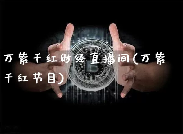 万紫千红财经直播间(万紫千红节目)_https://www.dcjwmf.com_中金所_第1张