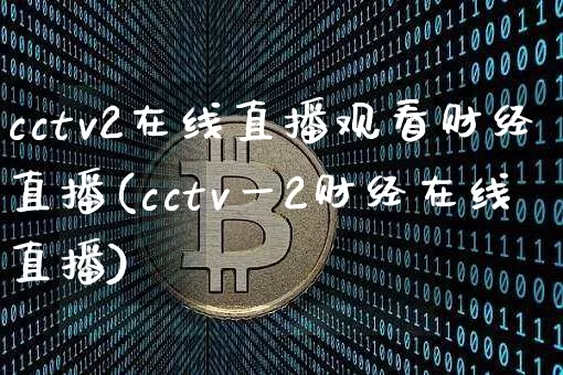 cctv2在线直播观看财经直播(cctv一2财经在线直播)_https://www.dcjwmf.com_大商所_第1张