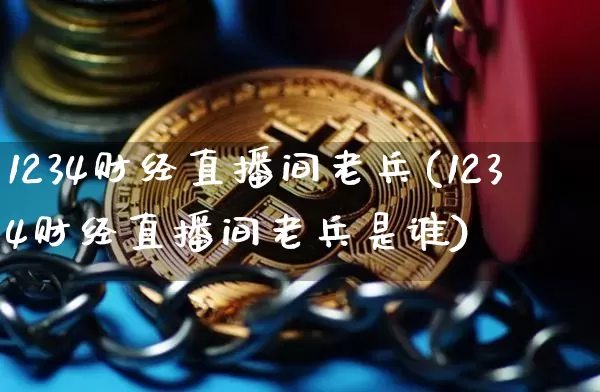 1234财经直播间老兵(1234财经直播间老兵是谁)_https://www.dcjwmf.com_上期所_第1张