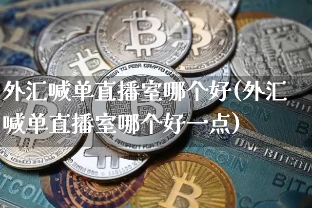 外汇喊单直播室哪个好(外汇喊单直播室哪个好一点)_https://www.dcjwmf.com_上期所_第1张