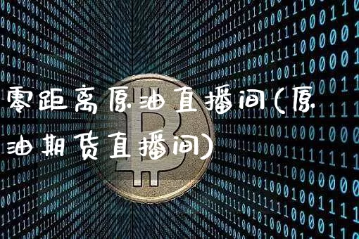 零距离原油直播间(原油期货直播间)_https://www.dcjwmf.com_上期能源_第1张
