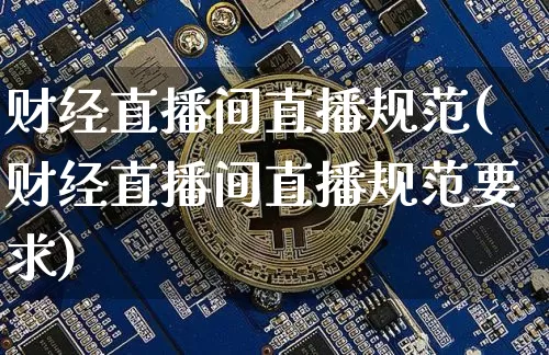 财经直播间直播规范(财经直播间直播规范要求)_https://www.dcjwmf.com_广期所_第1张