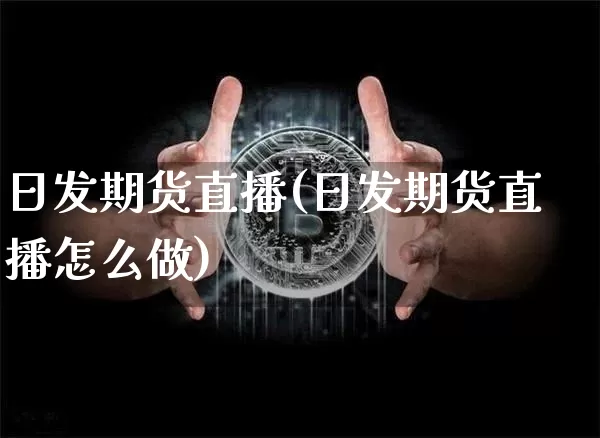 日发期货直播(日发期货直播怎么做)_https://www.dcjwmf.com_上期能源_第1张