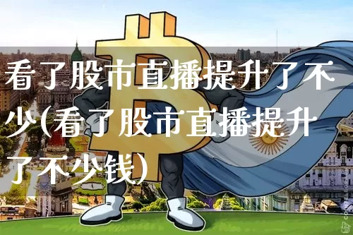 看了股市直播提升了不少(看了股市直播提升了不少钱)_https://www.dcjwmf.com_郑商所_第1张