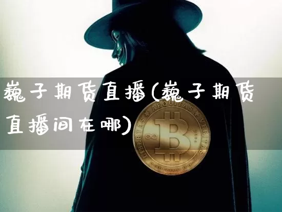 巍子期货直播(巍子期货直播间在哪)_https://www.dcjwmf.com_上期所_第1张