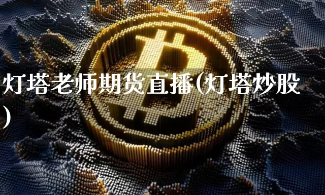 灯塔老师期货直播(灯塔炒股)_https://www.dcjwmf.com_上期能源_第1张