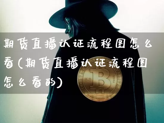 期货直播认证流程图怎么看(期货直播认证流程图怎么看的)_https://www.dcjwmf.com_上期所_第1张