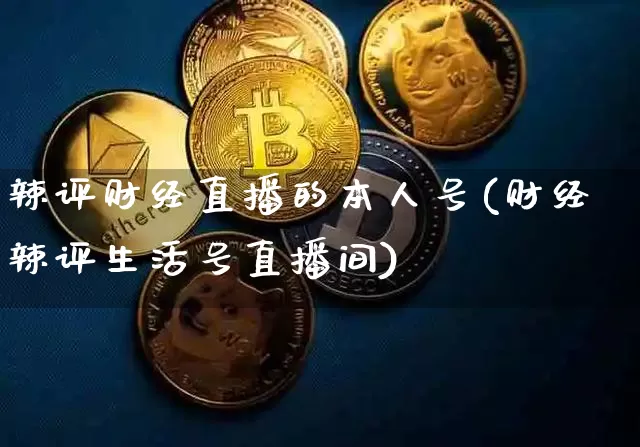 辣评财经直播的本人号(财经辣评生活号直播间)_https://www.dcjwmf.com_上期所_第1张