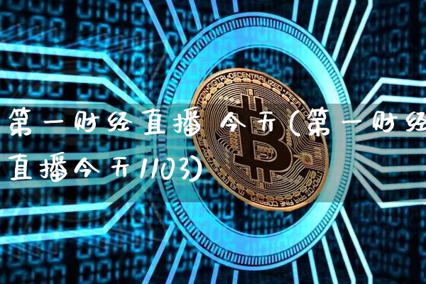 第一财经直播 今天(第一财经直播今天1103)_https://www.dcjwmf.com_大商所_第1张