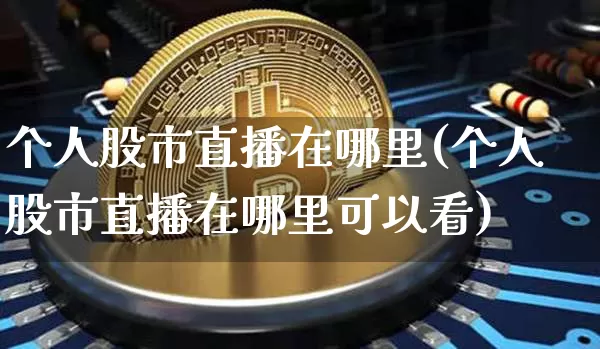个人股市直播在哪里(个人股市直播在哪里可以看)_https://www.dcjwmf.com_郑商所_第1张