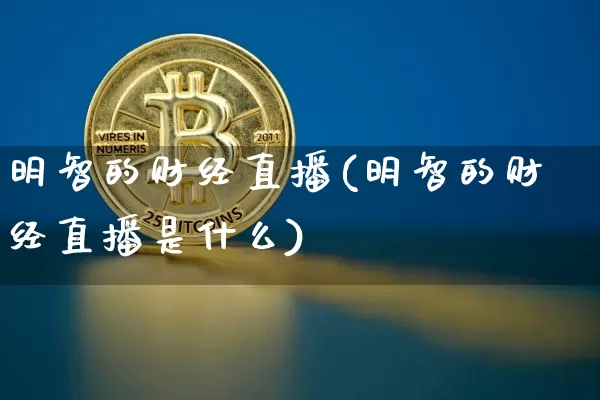 明智的财经直播(明智的财经直播是什么)_https://www.dcjwmf.com_广期所_第1张