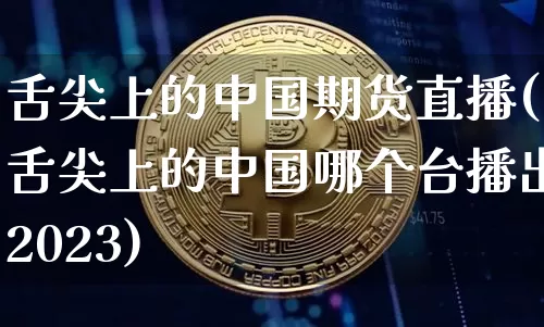 舌尖上的中国期货直播(舌尖上的中国哪个台播出2023)_https://www.dcjwmf.com_上期能源_第1张