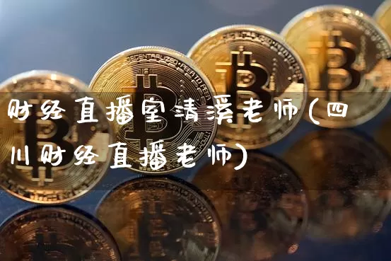 财经直播室清溪老师(四川财经直播老师)_https://www.dcjwmf.com_大商所_第1张
