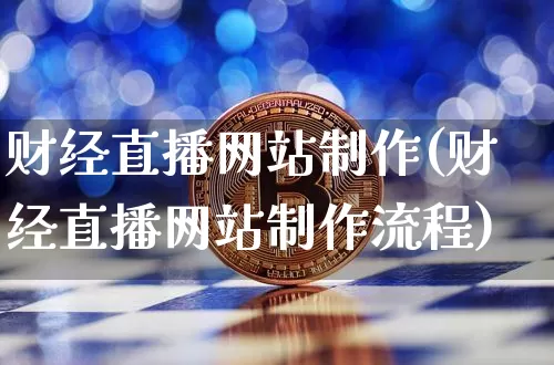 财经直播网站制作(财经直播网站制作流程)_https://www.dcjwmf.com_广期所_第1张