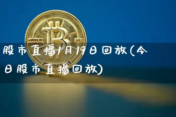 股市直播1月19日回放(今日股市直播回放)_https://www.dcjwmf.com_大商所_第1张