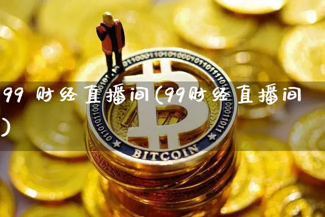 99 财经直播间(99财经直播间)_https://www.dcjwmf.com_大商所_第1张