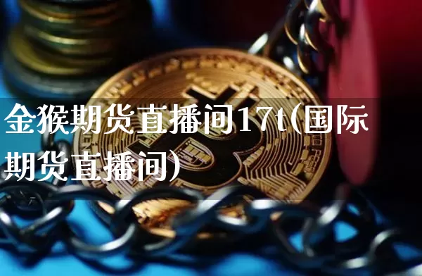 金猴期货直播间17t(国际期货直播间)_https://www.dcjwmf.com_上期所_第1张