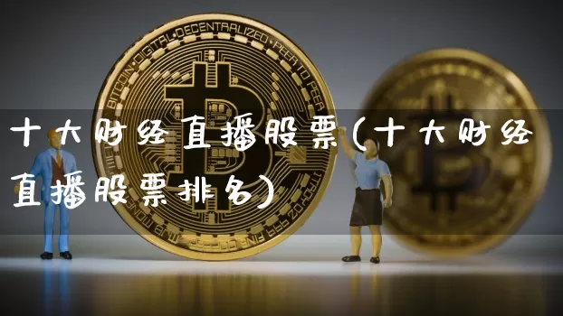 十大财经直播股票(十大财经直播股票排名)_https://www.dcjwmf.com_中金所_第1张