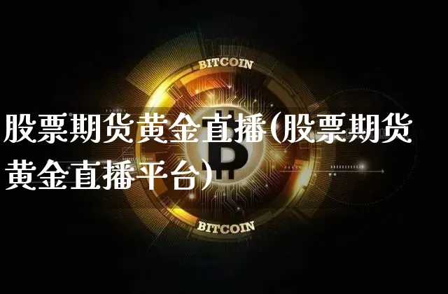 股票期货黄金直播(股票期货黄金直播平台)_https://www.dcjwmf.com_郑商所_第1张
